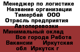 Менеджер по логистике › Название организации ­ Тимербай, ООО › Отрасль предприятия ­ Автоперевозки › Минимальный оклад ­ 70 000 - Все города Работа » Вакансии   . Иркутская обл.,Иркутск г.